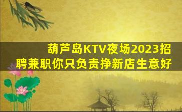 葫芦岛KTV夜场2023招聘兼职你只负责挣新店生意好